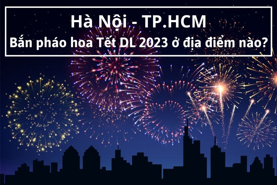 Địa điểm bắn pháo hoa Tết Dương Lịch 2023 tại Hà Nội và Tp.HCM
